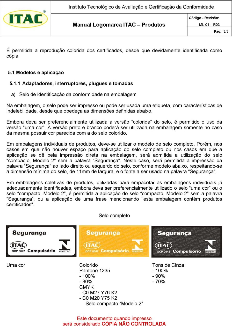 1 Adaptadores, interruptores, plugues e tomadas a) Selo de identificação da conformidade na embalagem Na embalagem, o selo pode ser impresso ou pode ser usada uma etiqueta, com características de