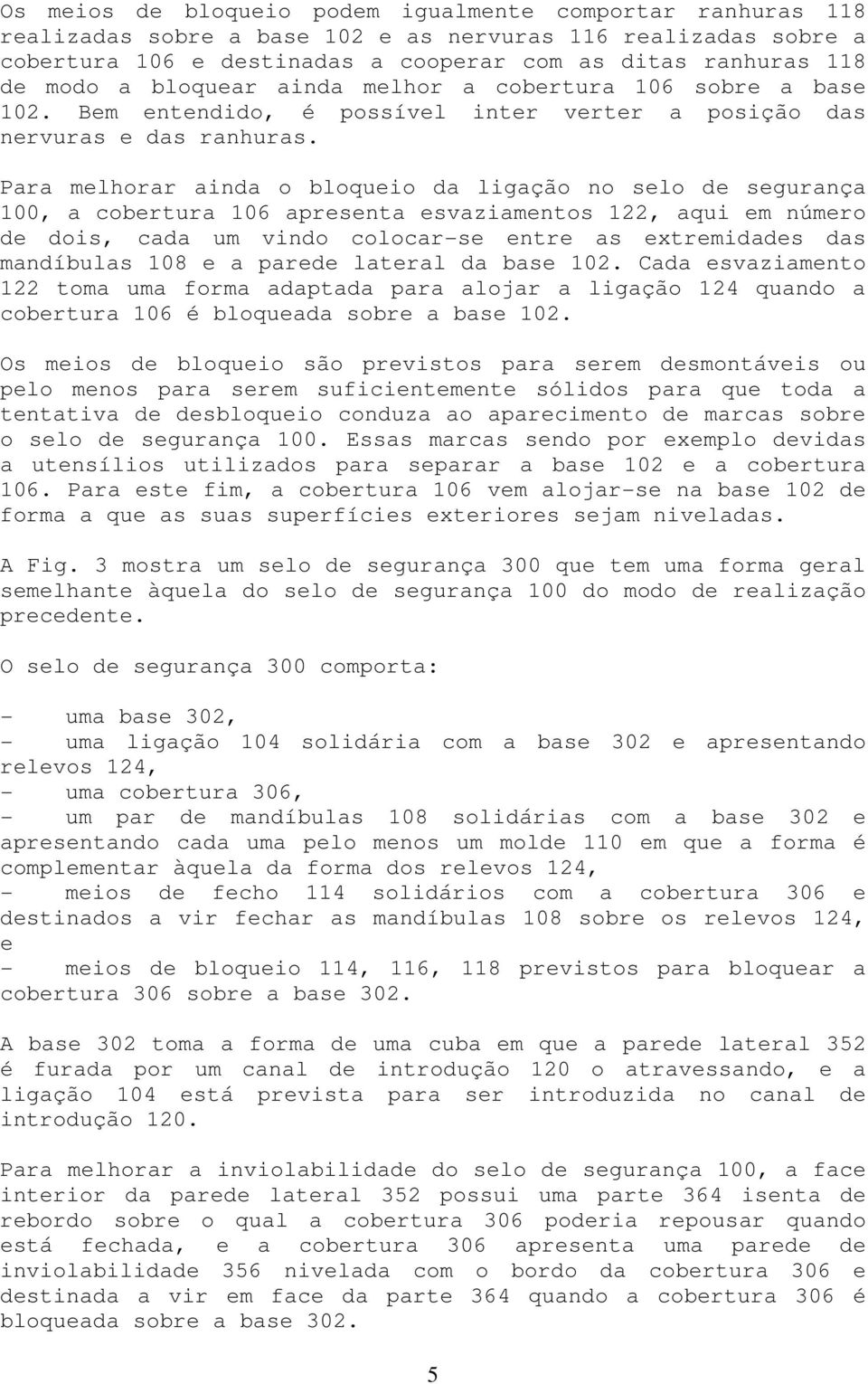 Para melhorar ainda o bloqueio da ligação no selo de segurança 100, a cobertura 106 apresenta esvaziamentos 122, aqui em número de dois, cada um vindo colocar-se entre as extremidades das mandíbulas