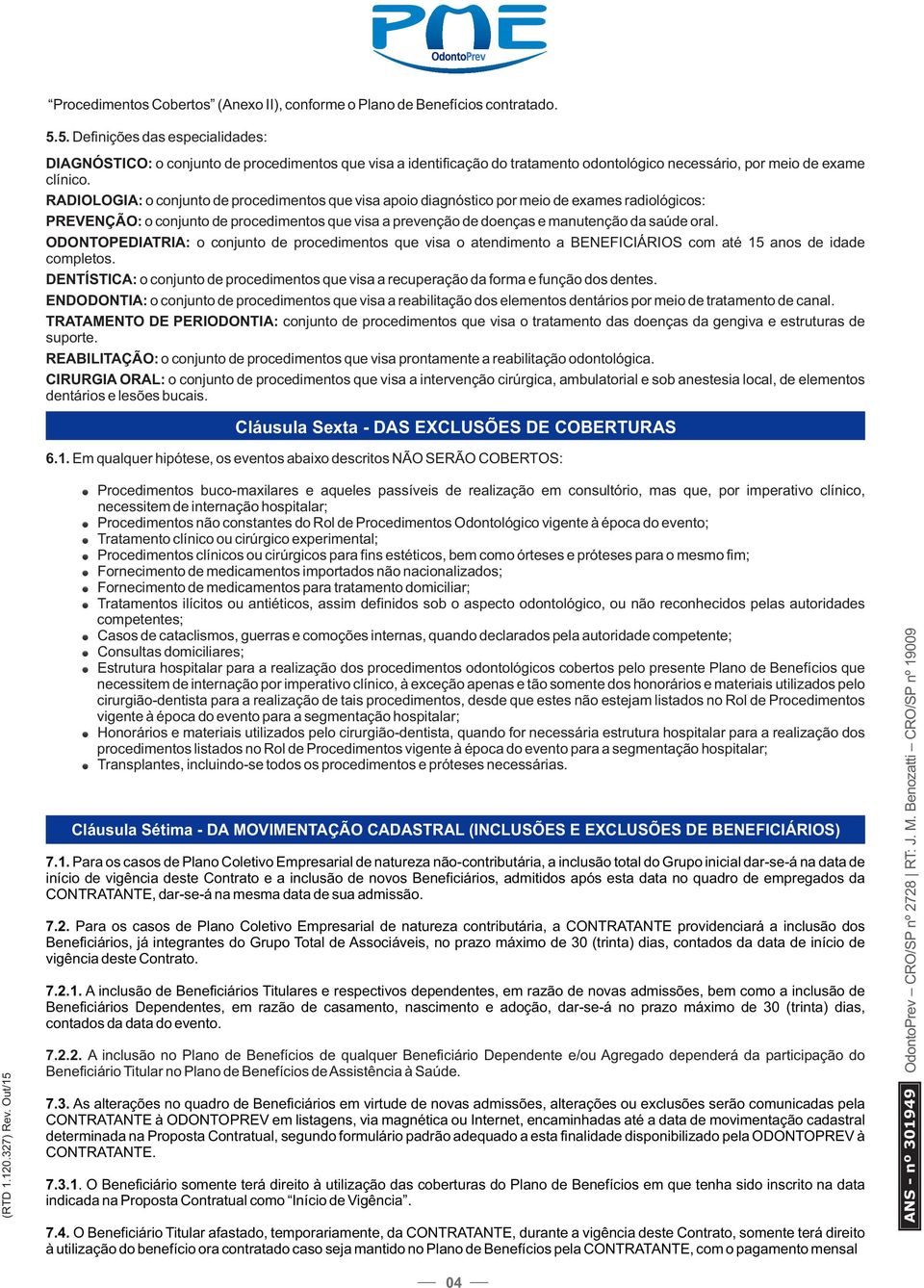 RADIOLOGIA: o conjunto de procedimentos que visa apoio diagnóstico por meio de exames radiológicos: PREVENÇÃO: o conjunto de procedimentos que visa a prevenção de doenças e manutenção da saúde oral.