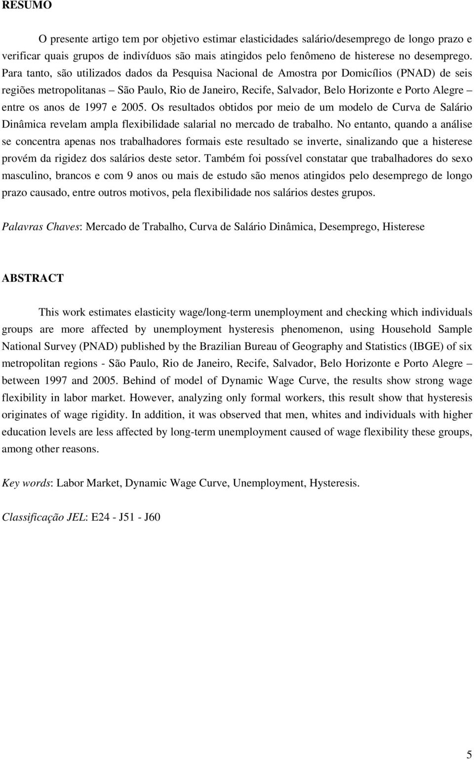 de 1997 e 2005. Os resulados obidos por meio de um modelo de Curva de Salário Dinâmica revelam ampla flexibilidade salarial no mercado de rabalho.