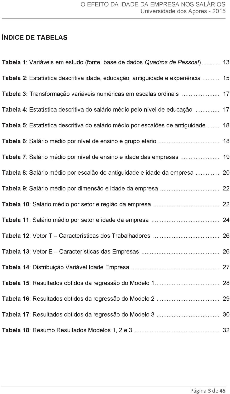 .. 17 Tabela 4: Estatística descritiva do salário médio pelo nível de educação... 17 Tabela 5: Estatística descritiva do salário médio por escalões de antiguidade.