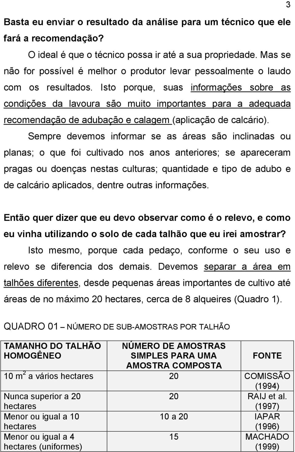 Isto porque, suas informações sobre as condições da lavoura são muito importantes para a adequada recomendação de adubação e calagem (aplicação de calcário).