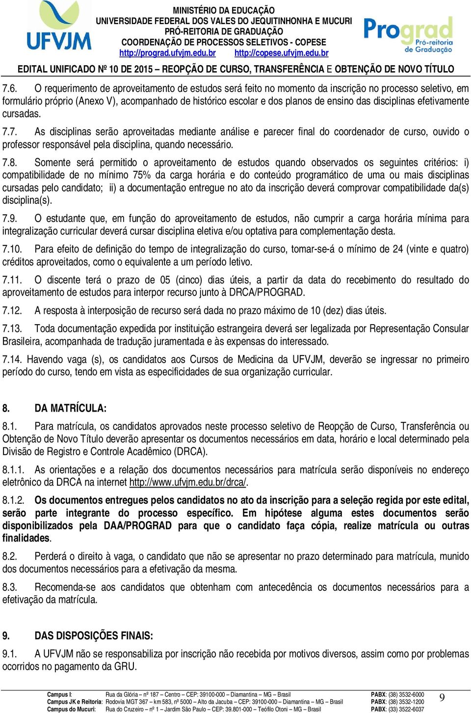 7.8. Somente será permitido o aproveitamento de estudos quando observados os seguintes critérios: i) compatibilidade de no mínimo 75% da carga horária e do conteúdo programático de uma ou mais