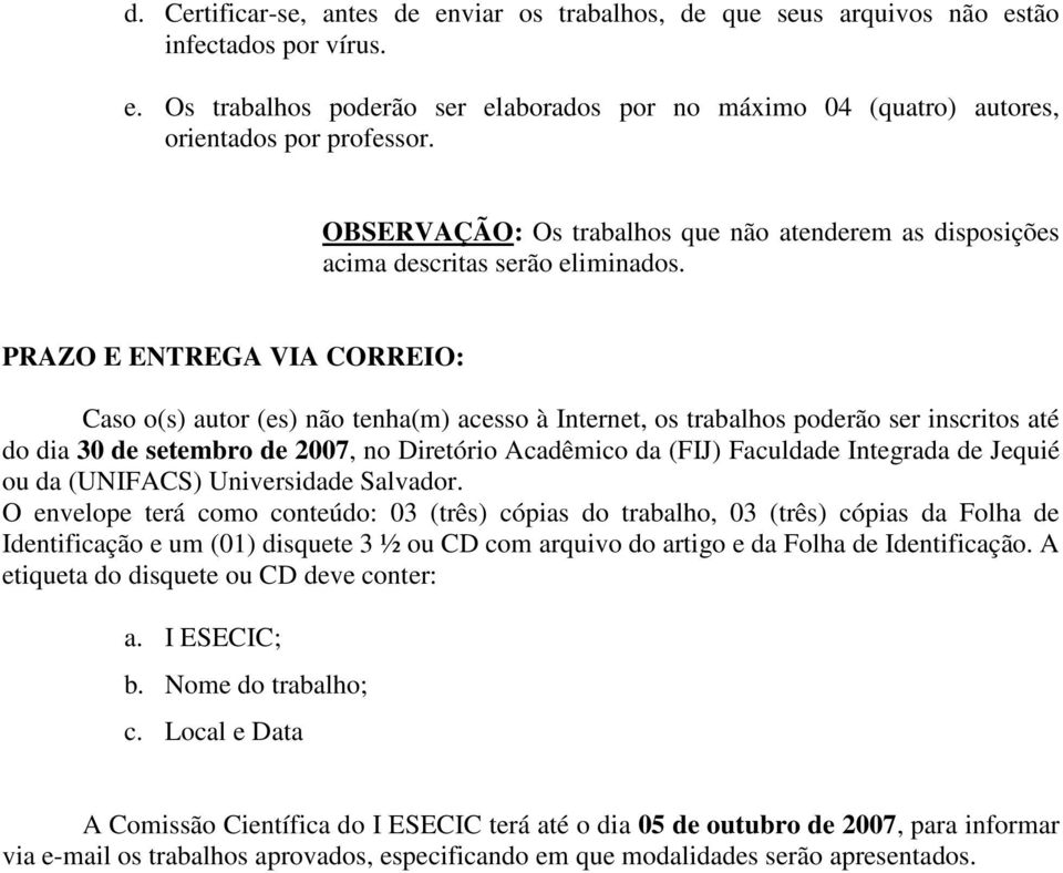 PRAZO E ENTREGA VIA CORREIO: Caso o(s) autor (es) não tenha(m) acesso à Internet, os trabalhos poderão ser inscritos até do dia 30 de setembro de 2007, no Diretório Acadêmico da (FIJ) Faculdade