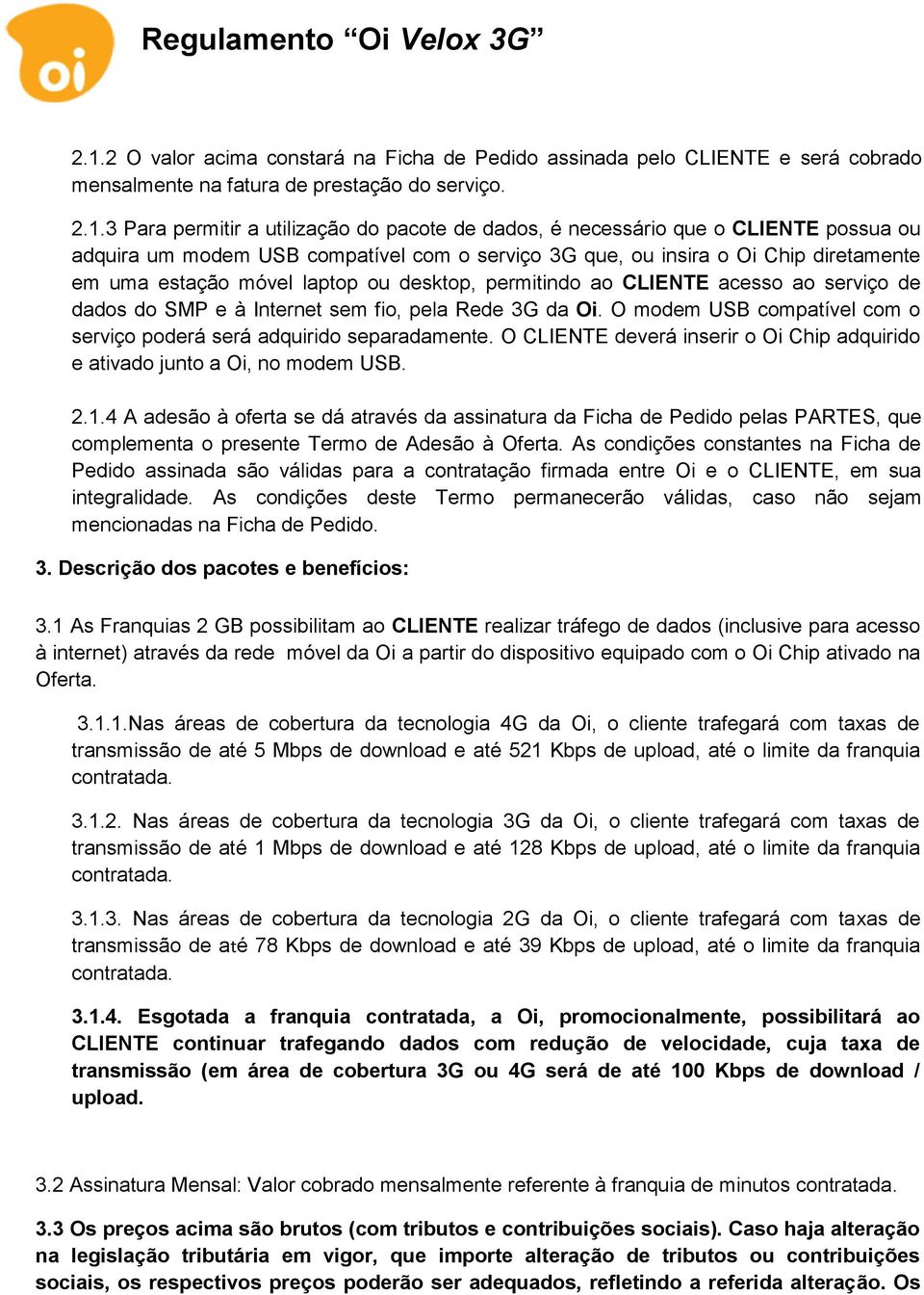 do SMP e à Internet sem fio, pela Rede 3G da Oi. O modem USB compatível com o serviço poderá será adquirido separadamente.