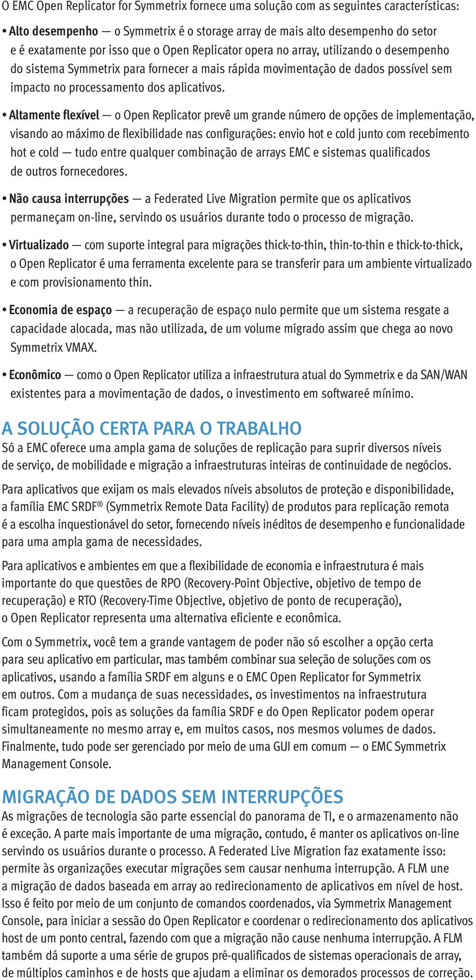 Altamente flexível o Open Replicator prevê um grande número de opções de implementação, visando ao máximo de flexibilidade nas configurações: envio hot e cold junto com recebimento hot e cold tudo