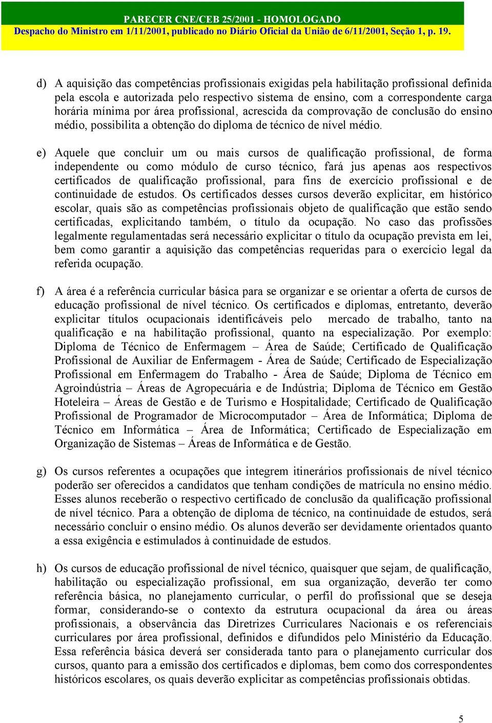 e) Aquele que concluir um ou mais cursos de qualificação profissional, de forma independente ou como módulo de curso técnico, fará jus apenas aos respectivos certificados de qualificação