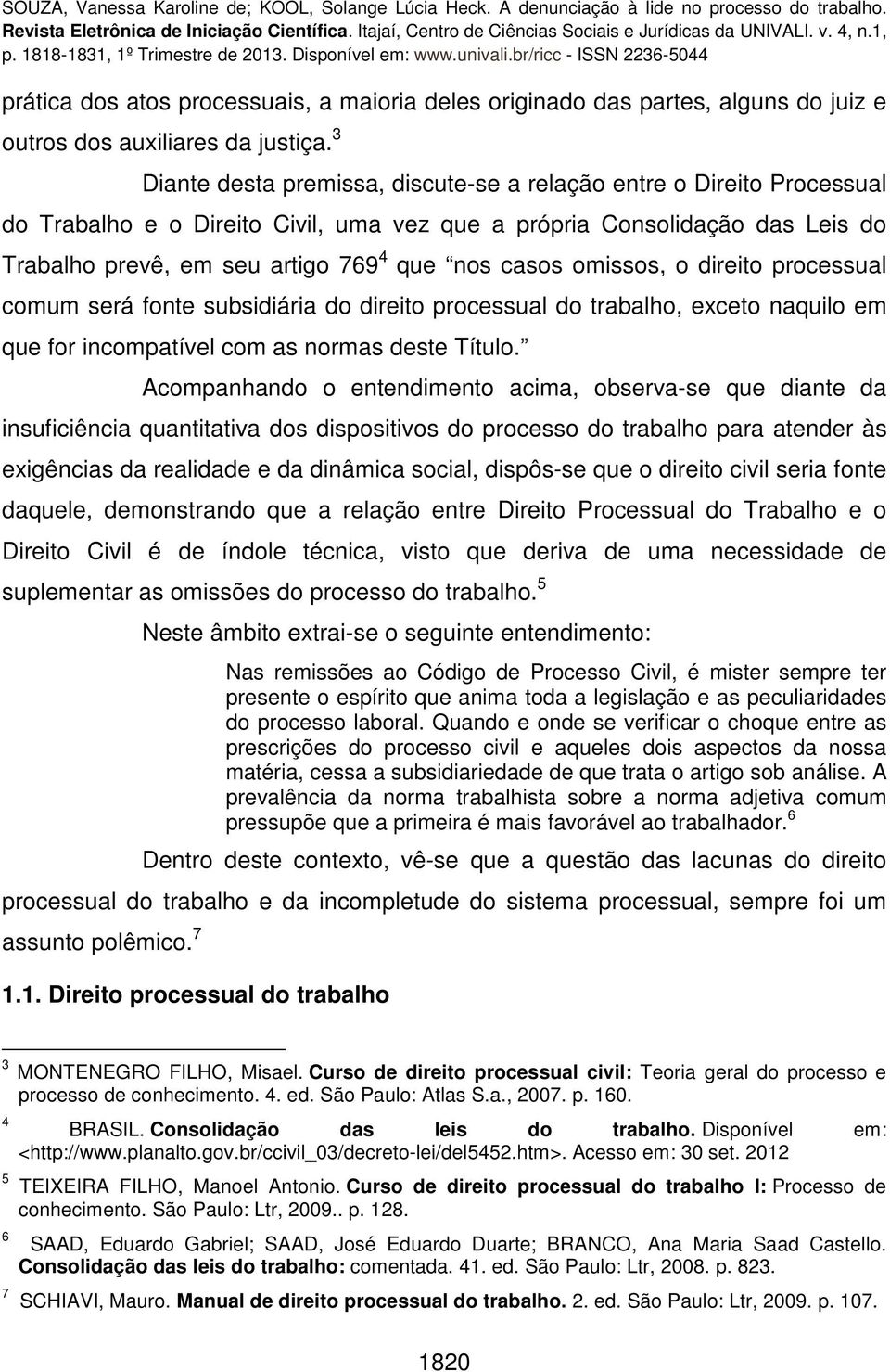 casos omissos, o direito processual comum será fonte subsidiária do direito processual do trabalho, exceto naquilo em que for incompatível com as normas deste Título.