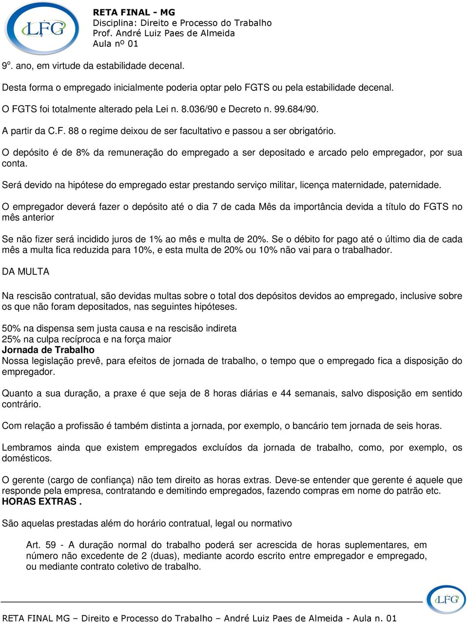 O depósito é de 8% da remuneração do empregado a ser depositado e arcado pelo empregador, por sua conta.