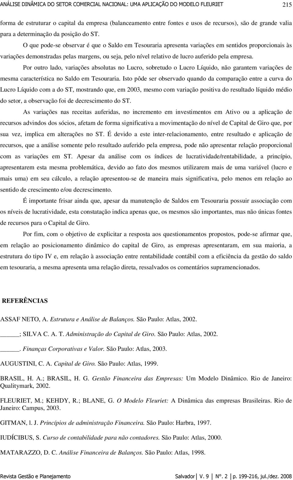 Por outro lado, variações absolutas no Lucro, sobretudo o Lucro Líquido, não garantem variações de mesma característica no Saldo em Tesouraria.