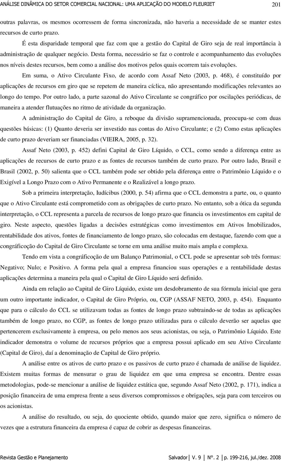 Desta forma, necessário se faz o controle e acompanhamento das evoluções nos níveis destes recursos, bem como a análise dos motivos pelos quais ocorrem tais evoluções.