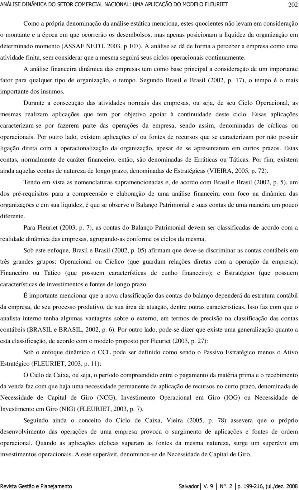 A análise se dá de forma a perceber a empresa como uma atividade finita, sem considerar que a mesma seguirá seus ciclos operacionais continuamente.