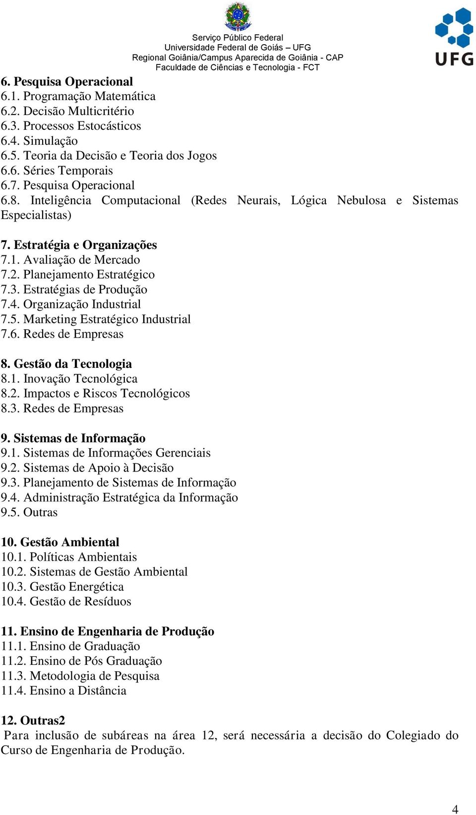 Estratégias de Produção 7.4. Organização Industrial 7.5. Marketing Estratégico Industrial 7.6. Redes de Empresas 8. Gestão da Tecnologia 8.1. Inovação Tecnológica 8.2.