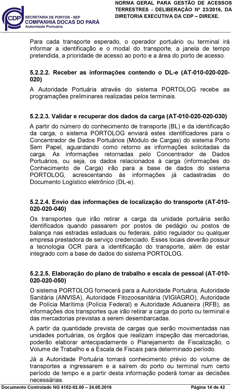 Validar e recuperar dos dados da carga (AT-010-020-020-030) A partir do número do conhecimento de transporte (BL) e da identificação da carga, o sistema PORTOLOG enviará estes identificadores para o