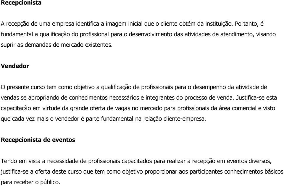 Vendedor O presente curso tem como objetivo a qualificação de profissionais para o desempenho da atividade de vendas se apropriando de conhecimentos necessários e integrantes do processo de venda.