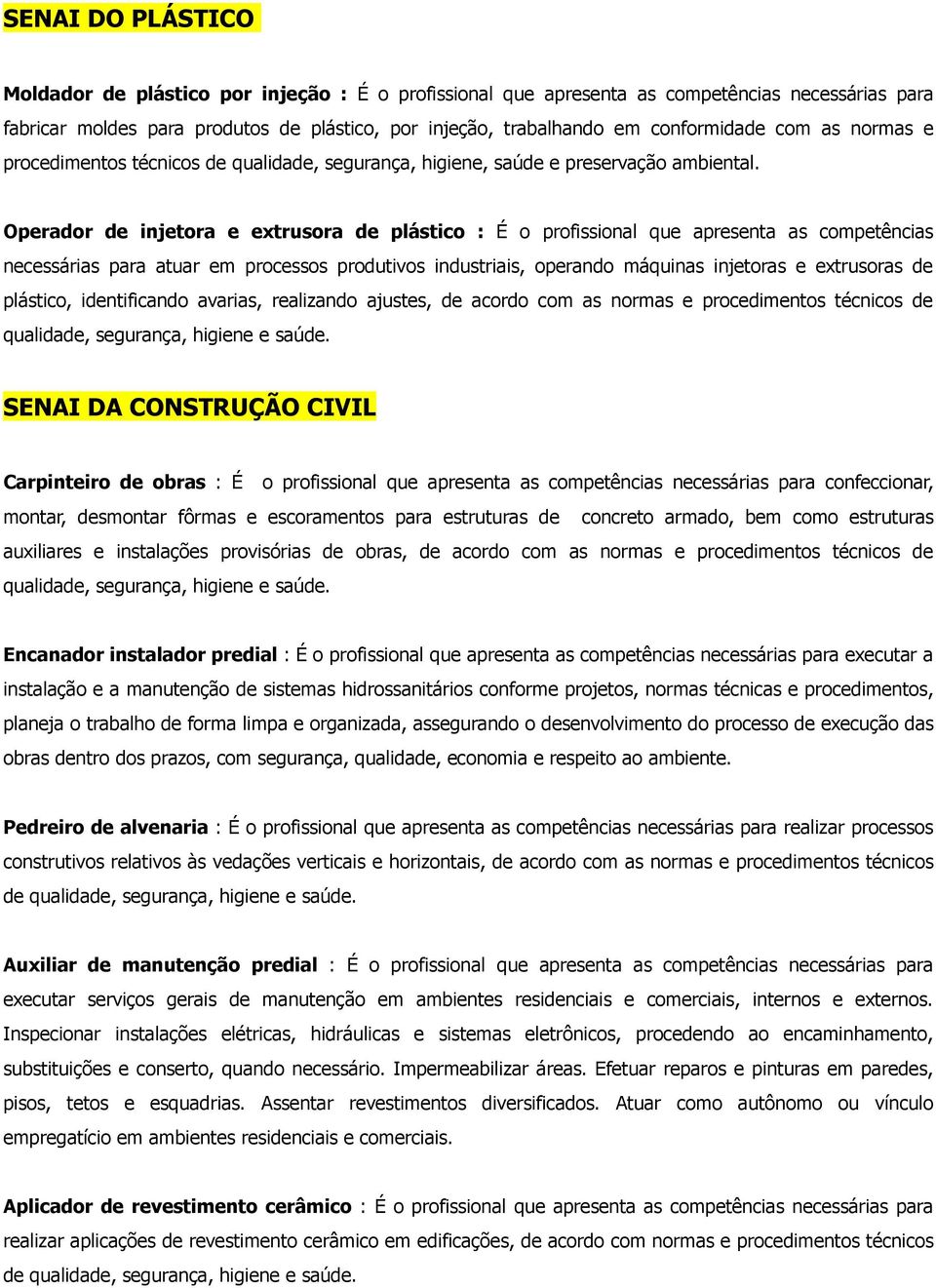 Operador de injetora e extrusora de plástico : É o profissional que apresenta as competências necessárias para atuar em processos produtivos industriais, operando máquinas injetoras e extrusoras de