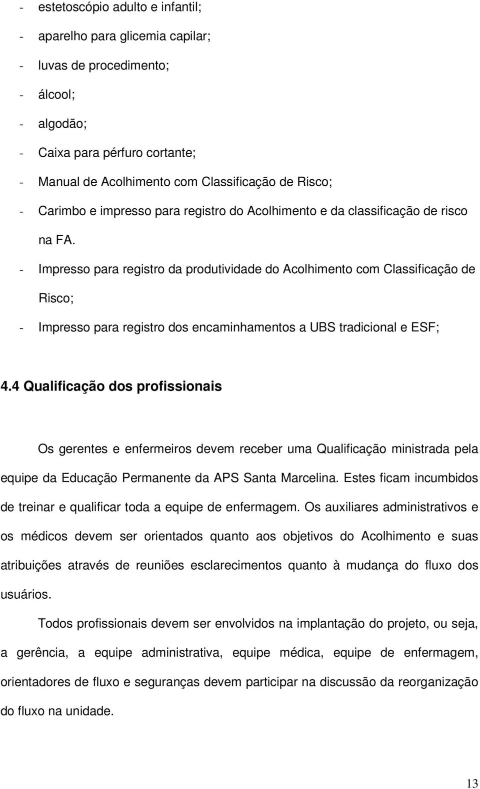 - Impresso para registro da produtividade do Acolhimento com Classificação de Risco; - Impresso para registro dos encaminhamentos a UBS tradicional e ESF; 4.