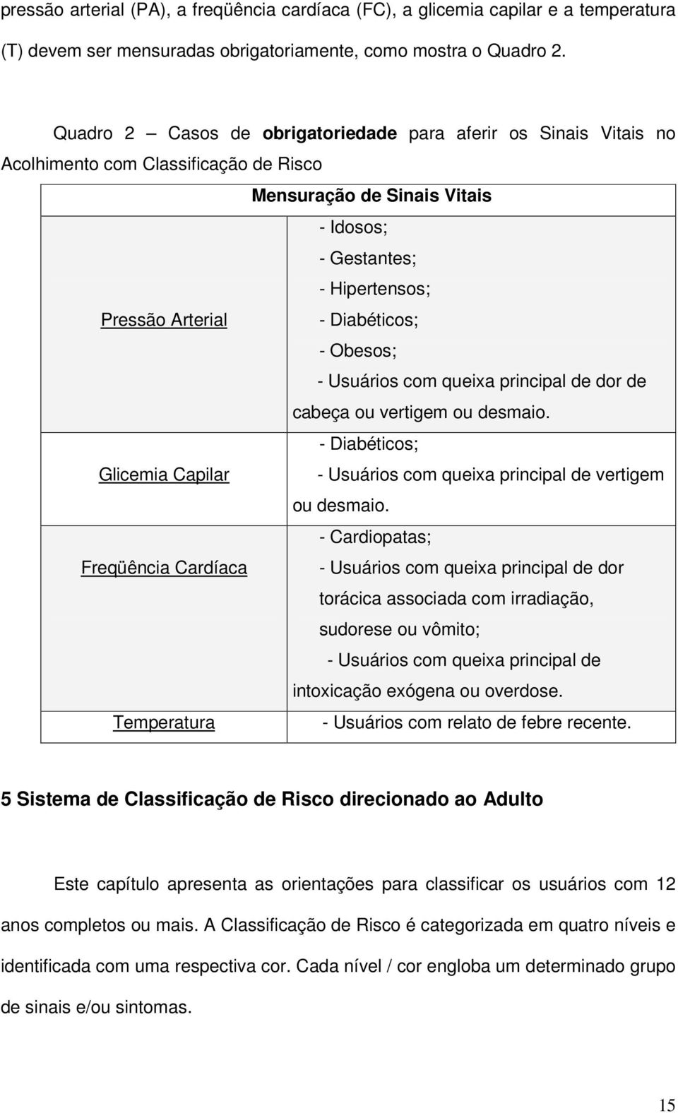 Diabéticos; - Obesos; - Usuários com queixa principal de dor de cabeça ou vertigem ou desmaio. - Diabéticos; Glicemia Capilar - Usuários com queixa principal de vertigem ou desmaio.