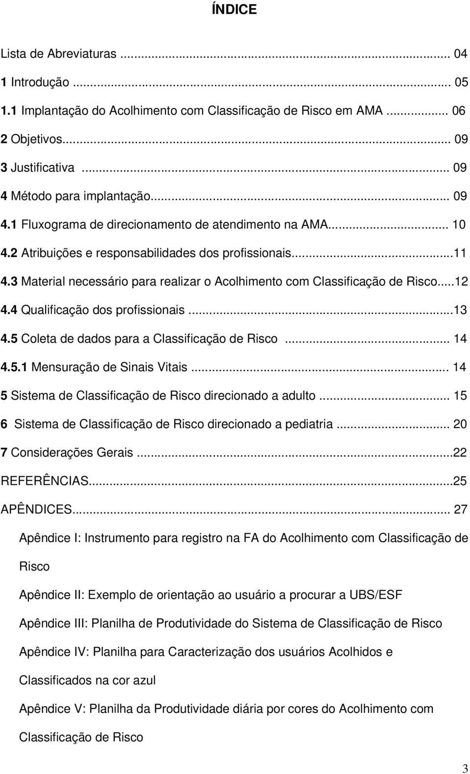 3 Material necessário para realizar o Acolhimento com Classificação de Risco...12 4.4 Qualificação dos profissionais...13 4.5 Coleta de dados para a Classificação de Risco... 14 4.5.1 Mensuração de Sinais Vitais.