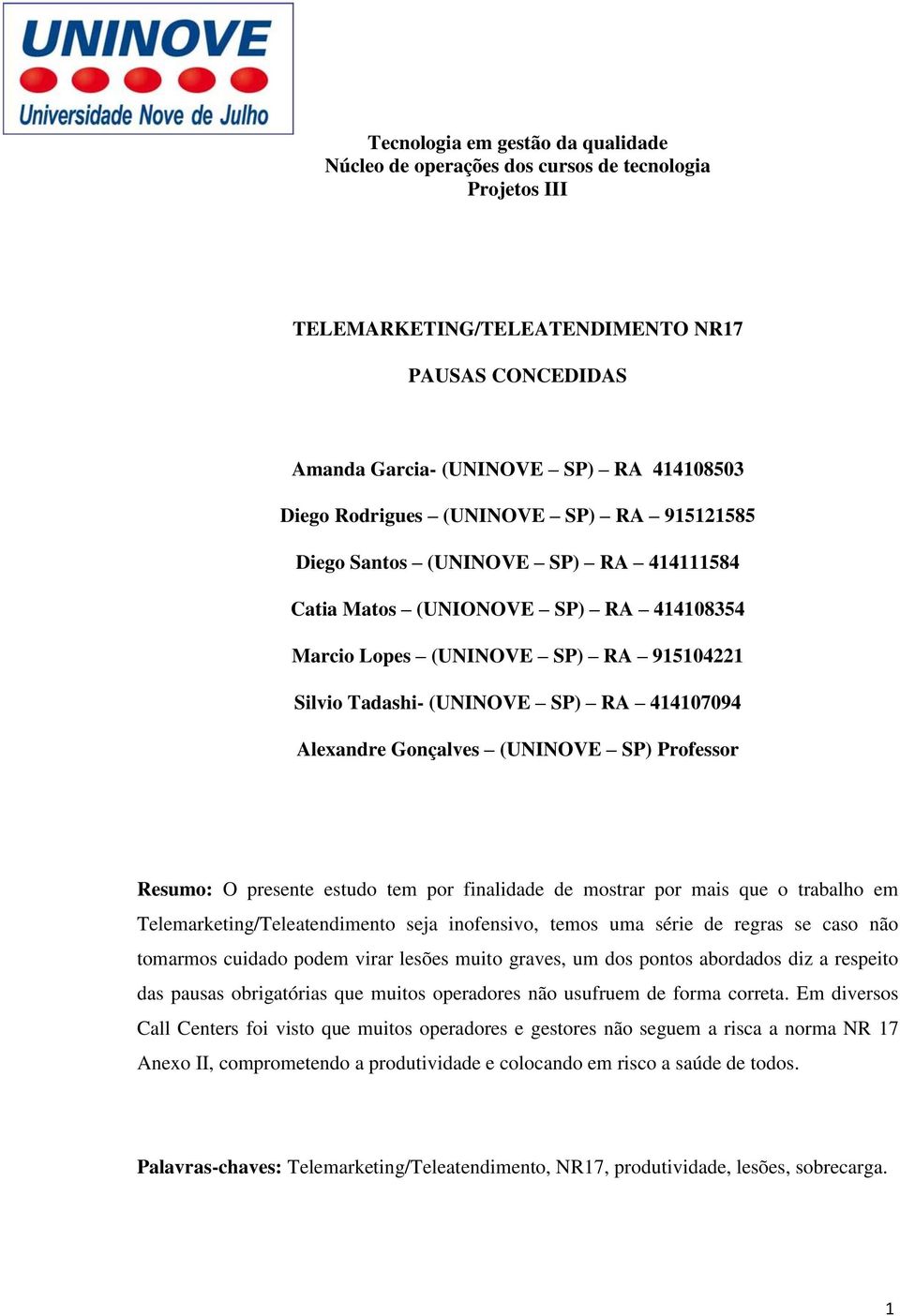 Alexandre Gonçalves (UNINOVE SP) Professor Resumo: O presente estudo tem por finalidade de mostrar por mais que o trabalho em Telemarketing/Teleatendimento seja inofensivo, temos uma série de regras