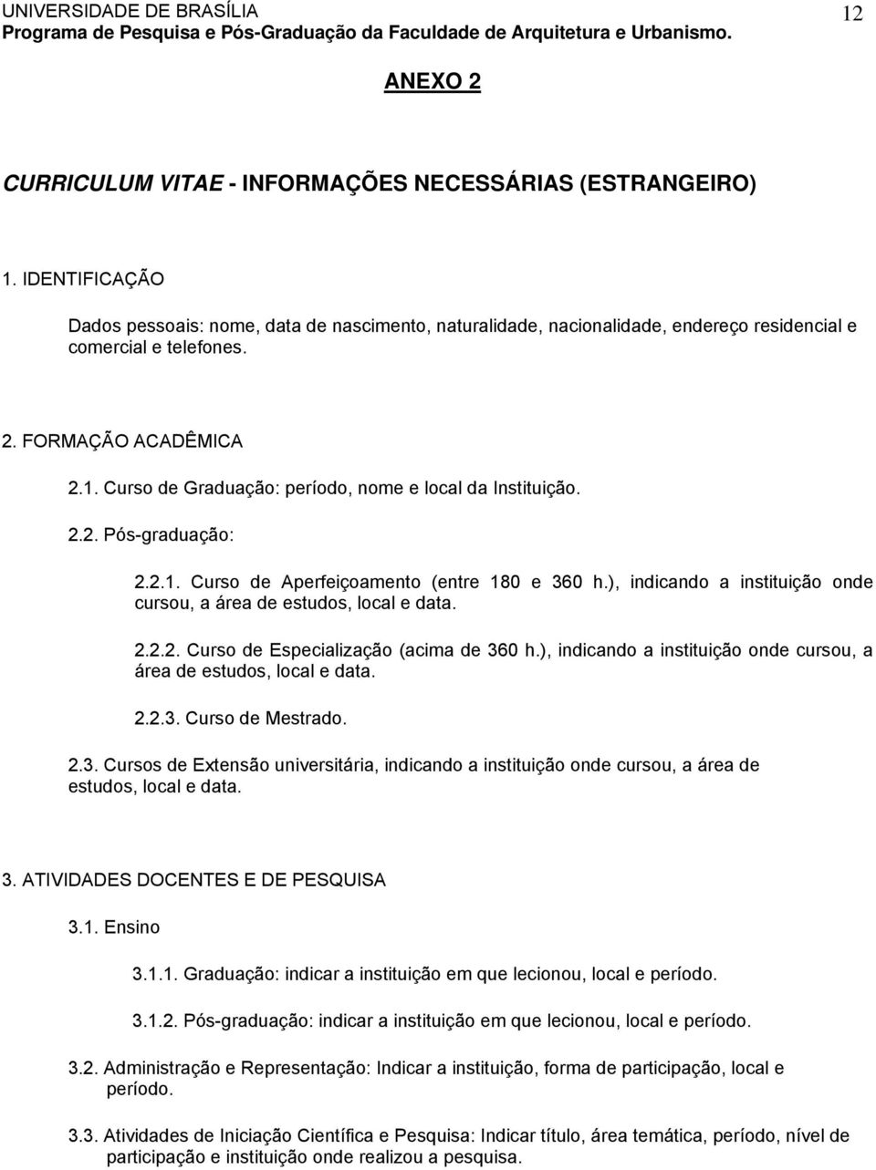 Curso de Graduação: período, nome e local da Instituição. 2.2. Pós-graduação: 2.2.1. Curso de Aperfeiçoamento (entre 180 e 360 h.