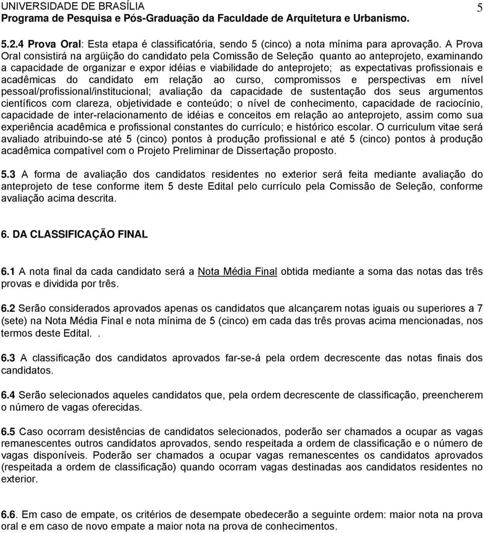 profissionais e acadêmicas do candidato em relação ao curso, compromissos e perspectivas em nível pessoal/profissional/institucional; avaliação da capacidade de sustentação dos seus argumentos