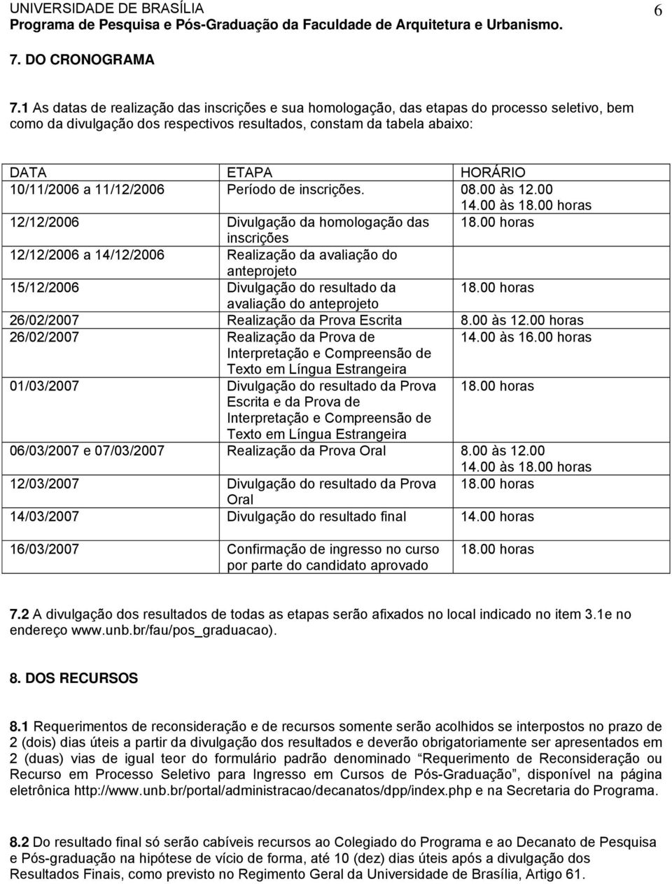 a 11/12/2006 Período de inscrições. 08.00 às 12.00 14.00 às 18.00 horas 12/12/2006 Divulgação da homologação das 18.