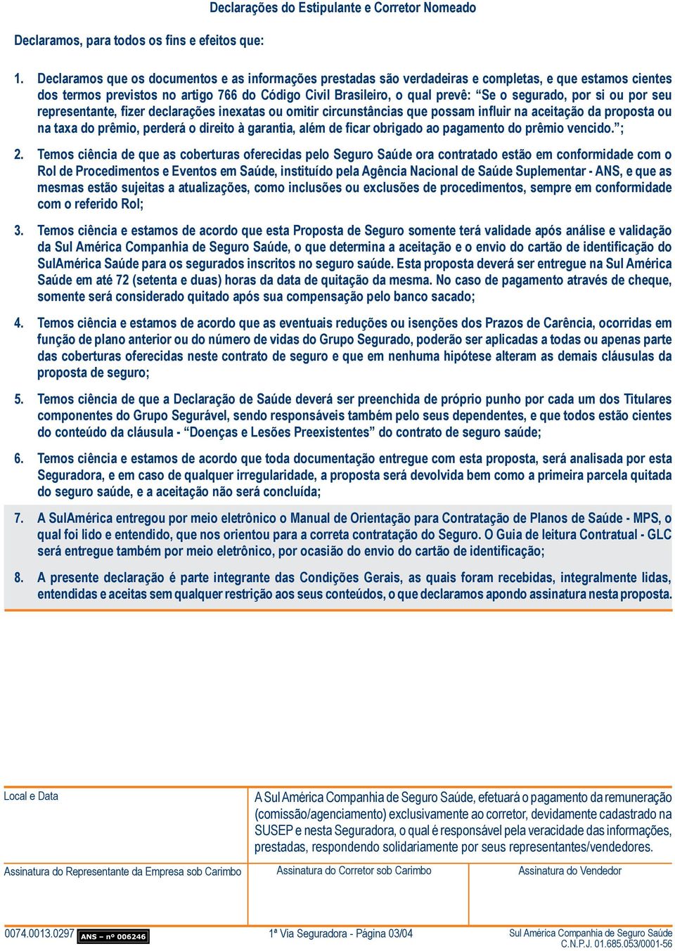 por si ou por seu representante, fizer declarações inexatas ou omitir circunstâncias que possam influir na aceitação da proposta ou na taxa do prêmio, perderá o direito à garantia, além de ficar