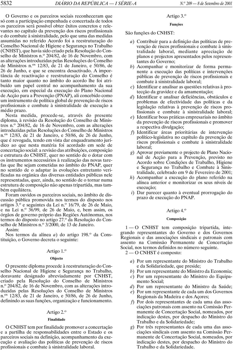 capítulo da prevenção dos riscos profissionais e do combate à sinistralidade, pelo que uma das medidas assumidas no referido Acordo foi a reestruturação do Conselho Nacional de Higiene e Segurança no