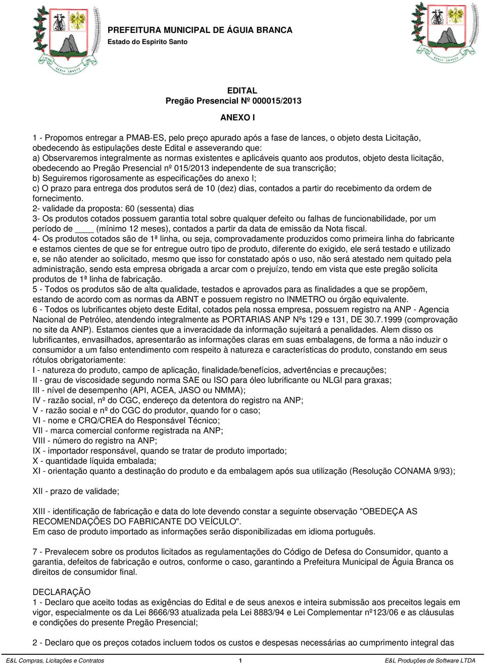 independente de sua transcrição; b) Seguiremos rigorosamente as especificações do anexo I; c) O prazo para entrega dos produtos será de 10 (dez) dias, contados a partir do recebimento da ordem de