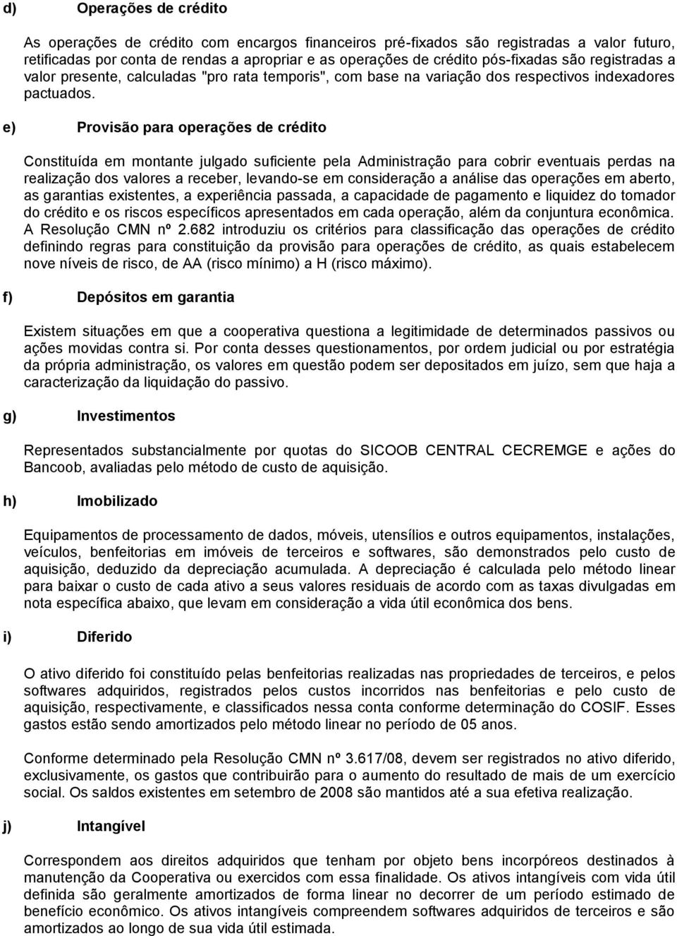 e) Provisão para operações de crédito Constituída em montante julgado suficiente pela Administração para cobrir eventuais perdas na realização dos valores a receber, levando-se em consideração a