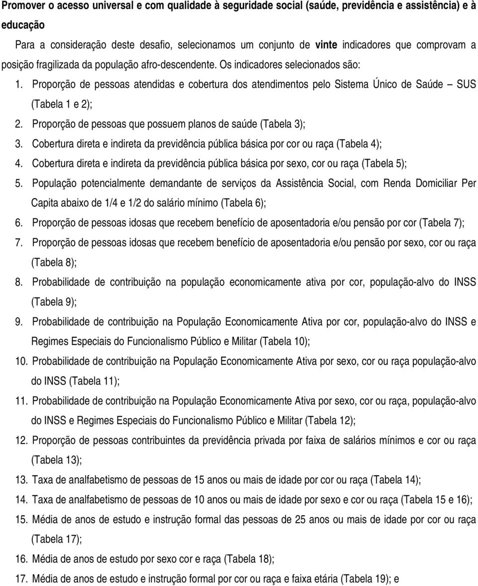 Proporção de pessoas atendidas e cobertura dos atendimentos pelo Sistema Único de Saúde SUS (Tabela 1 e 2); 2. Proporção de pessoas que possuem planos de saúde (Tabela 3); 3.