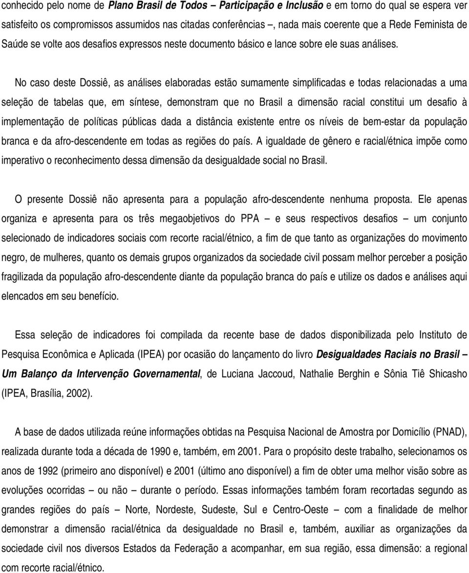 No caso deste Dossiê, as análises elaboradas estão sumamente simplificadas e todas relacionadas a uma seleção de tabelas que, em síntese, demonstram que no Brasil a dimensão racial constitui um