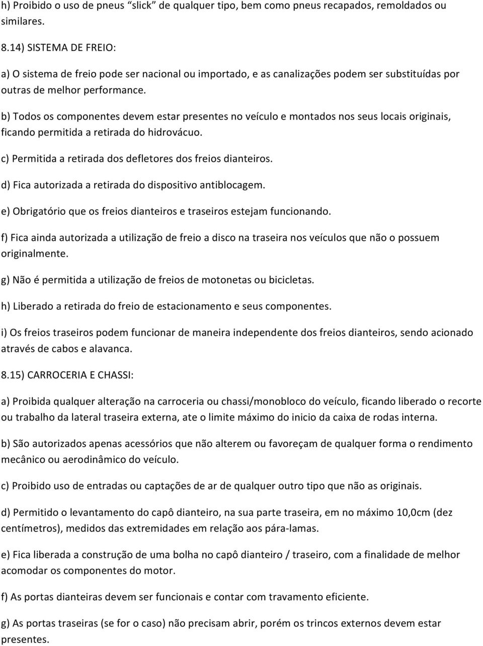 b) Todos os componentes devem estar presentes no veículo e montados nos seus locais originais, ficando permitida a retirada do hidrovácuo. c) Permitida a retirada dos defletores dos freios dianteiros.