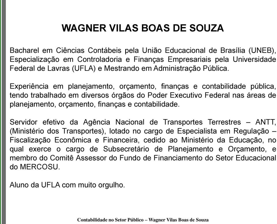 Experiência em planejamento, orçamento, finanças e contabilidade pública, tendo trabalhado em diversos órgãos do Poder Executivo Federal nas áreas de planejamento, orçamento, finanças e contabilidade.