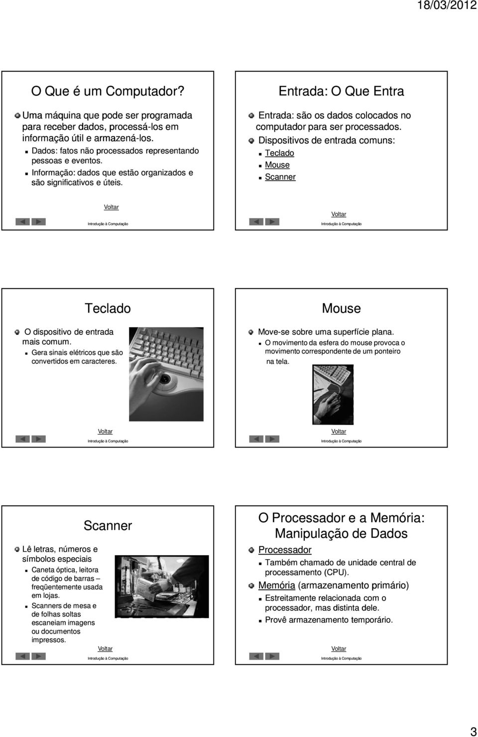 Dispositivos de entrada comuns: Teclado Mouse Scanner Teclado O dispositivo de entrada mais comum. Gera sinais elétricos que são convertidos em caracteres. Mouse Move-se sobre uma superfície plana.