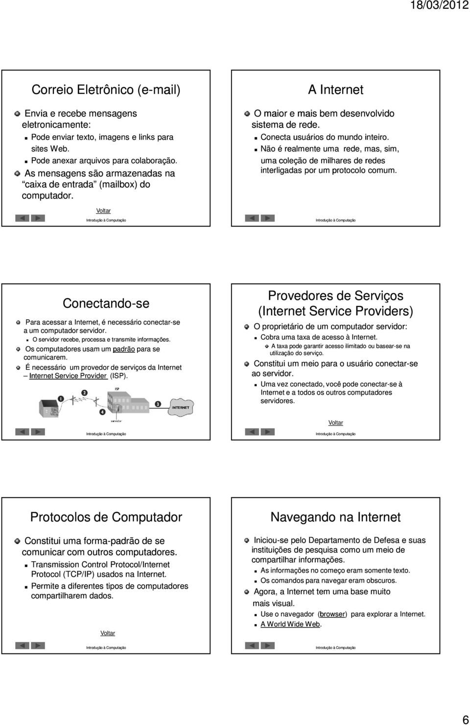 Não é realmente uma rede, mas, sim, uma coleção de milhares de redes interligadas por um protocolo comum. Conectando-se Para acessar a Internet, é necessário conectar-se a um computador servidor.