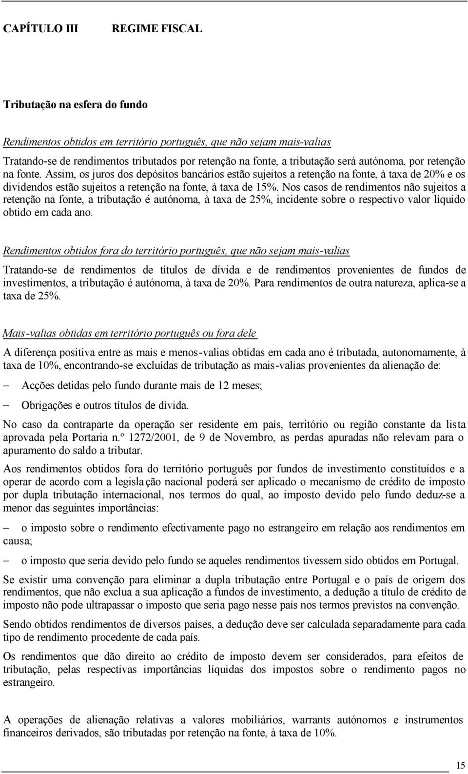 Assim, os juros dos depósitos bancários estão sujeitos a retenção na fonte, à taxa de 20% e os dividendos estão sujeitos a retenção na fonte, à taxa de 15%.