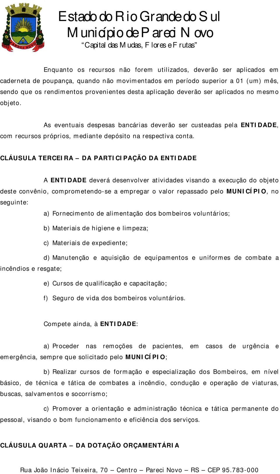 CLÁUSULA TERCEIRA DA PARTICIPAÇÃO DA ENTIDADE A ENTIDADE deverá desenvolver atividades visando a execução do objeto deste convênio, comprometendo-se a empregar o valor repassado pelo MUNICÍPIO, no