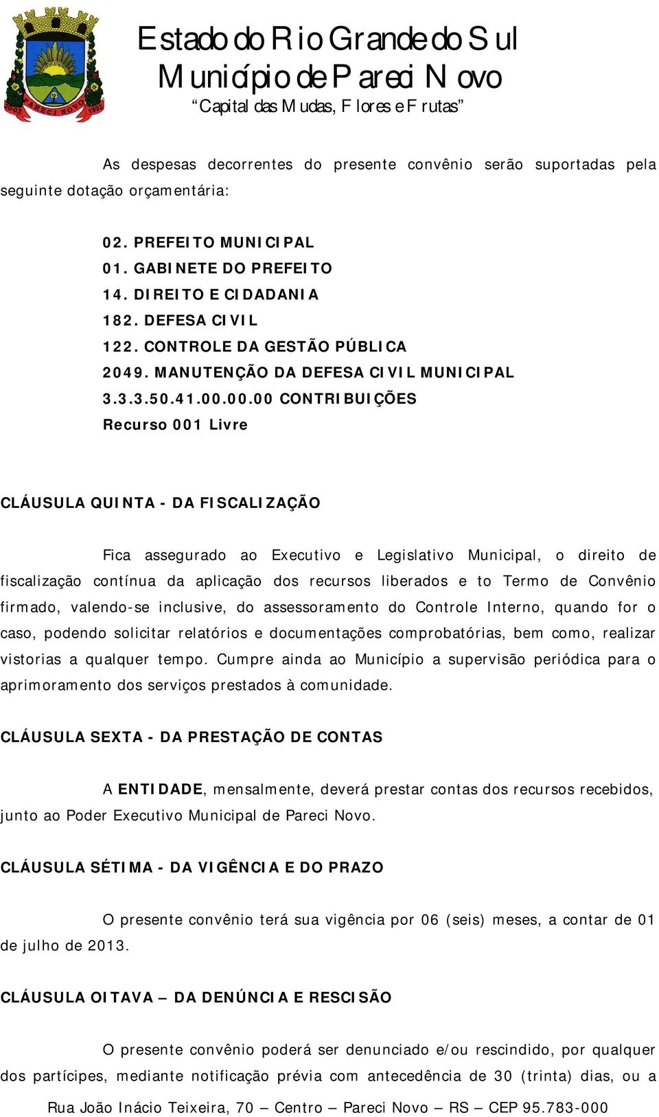 00.00 CONTRIBUIÇÕES Recurso 001 Livre CLÁUSULA QUINTA - DA FISCALIZAÇÃO Fica assegurado ao Executivo e Legislativo Municipal, o direito de fiscalização contínua da aplicação dos recursos liberados e