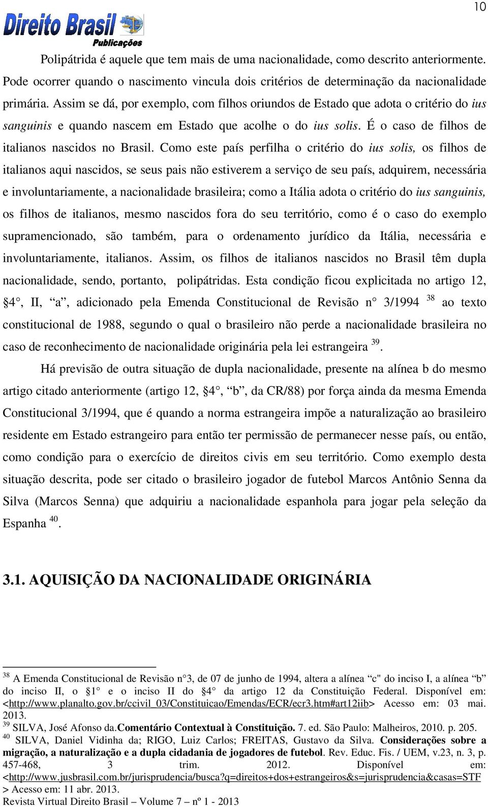 Como este país perfilha o critério do ius solis, os filhos de italianos aqui nascidos, se seus pais não estiverem a serviço de seu país, adquirem, necessária e involuntariamente, a nacionalidade