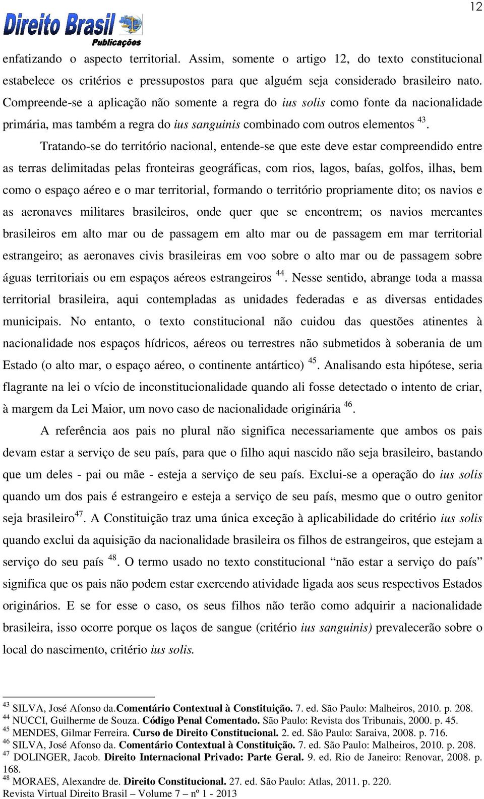 Tratando-se do território nacional, entende-se que este deve estar compreendido entre as terras delimitadas pelas fronteiras geográficas, com rios, lagos, baías, golfos, ilhas, bem como o espaço