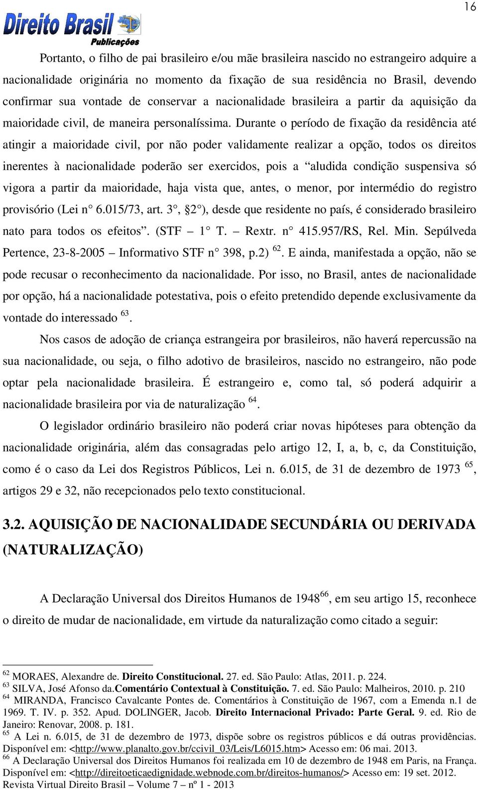 Durante o período de fixação da residência até atingir a maioridade civil, por não poder validamente realizar a opção, todos os direitos inerentes à nacionalidade poderão ser exercidos, pois a