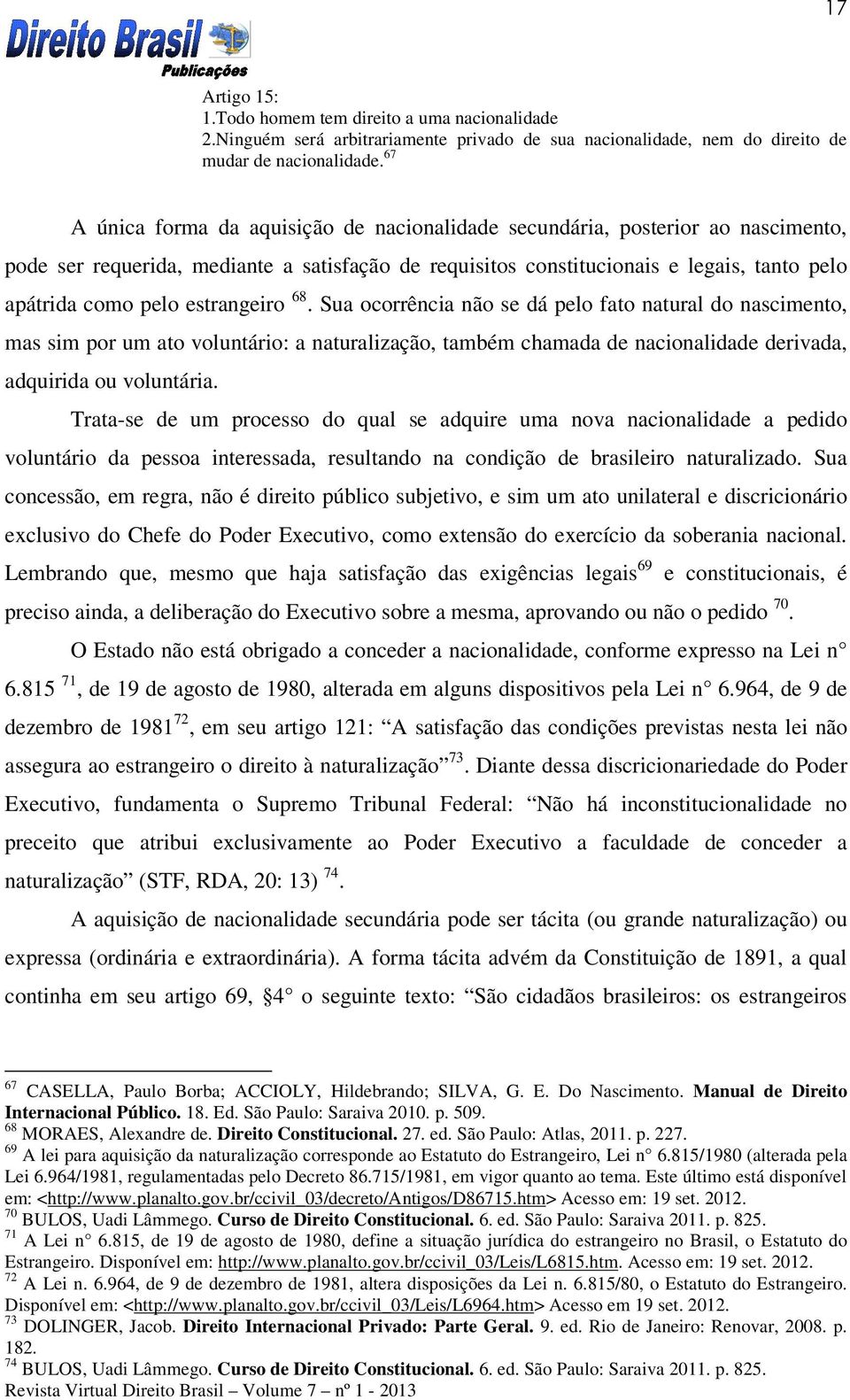 estrangeiro 68. Sua ocorrência não se dá pelo fato natural do nascimento, mas sim por um ato voluntário: a naturalização, também chamada de nacionalidade derivada, adquirida ou voluntária.