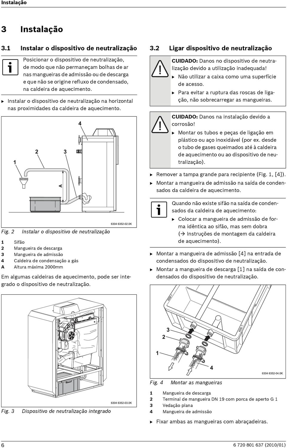 condensado, na caldeira de aquecimento. B Instalar o dispositivo de neutralização na horizontal nas proximidades da caldeira de aquecimento. 3.