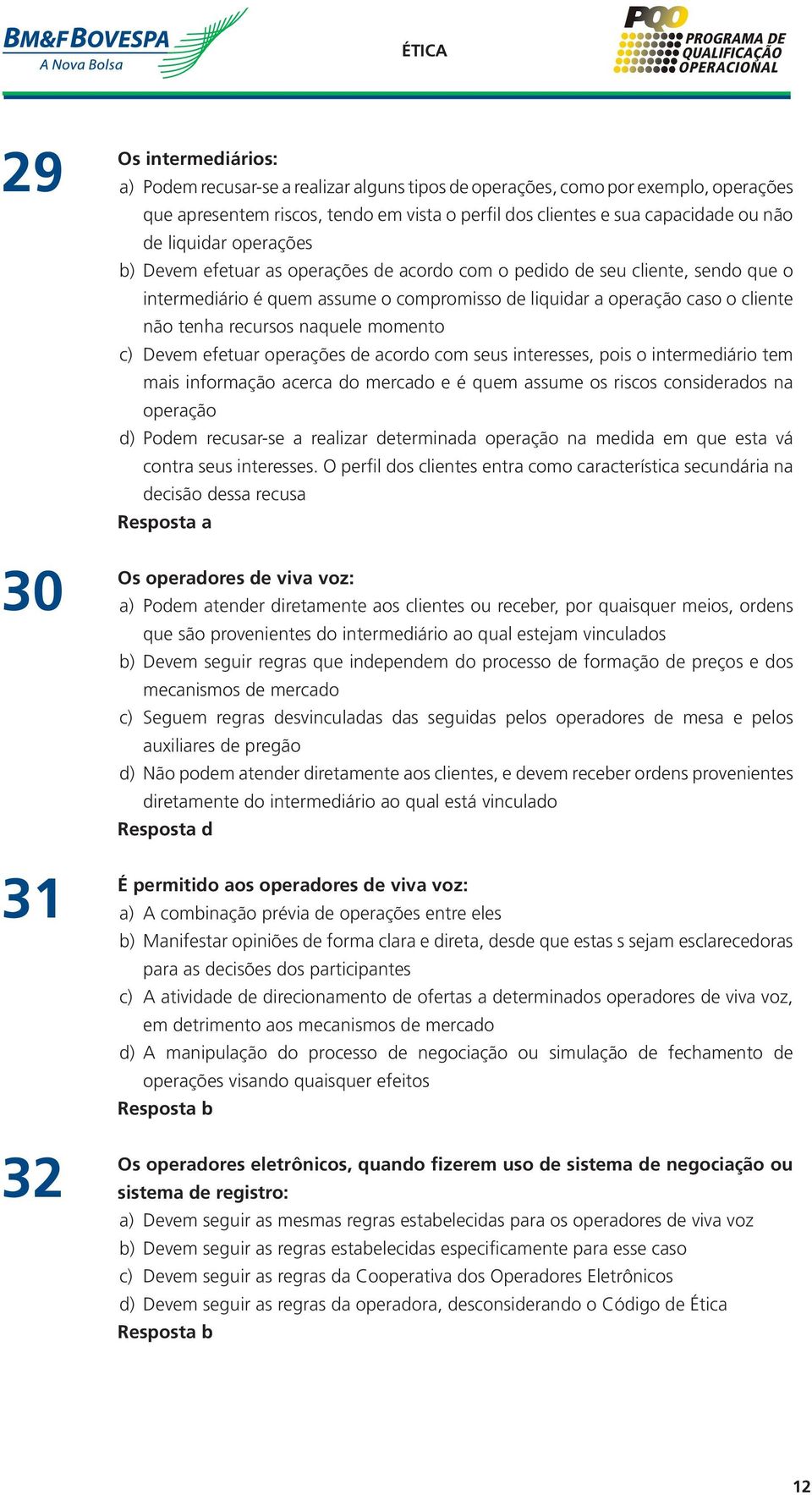 recursos naquele momento c) Devem efetuar operações de acordo com seus interesses, pois o intermediário tem mais informação acerca do mercado e é quem assume os riscos considerados na operação d)