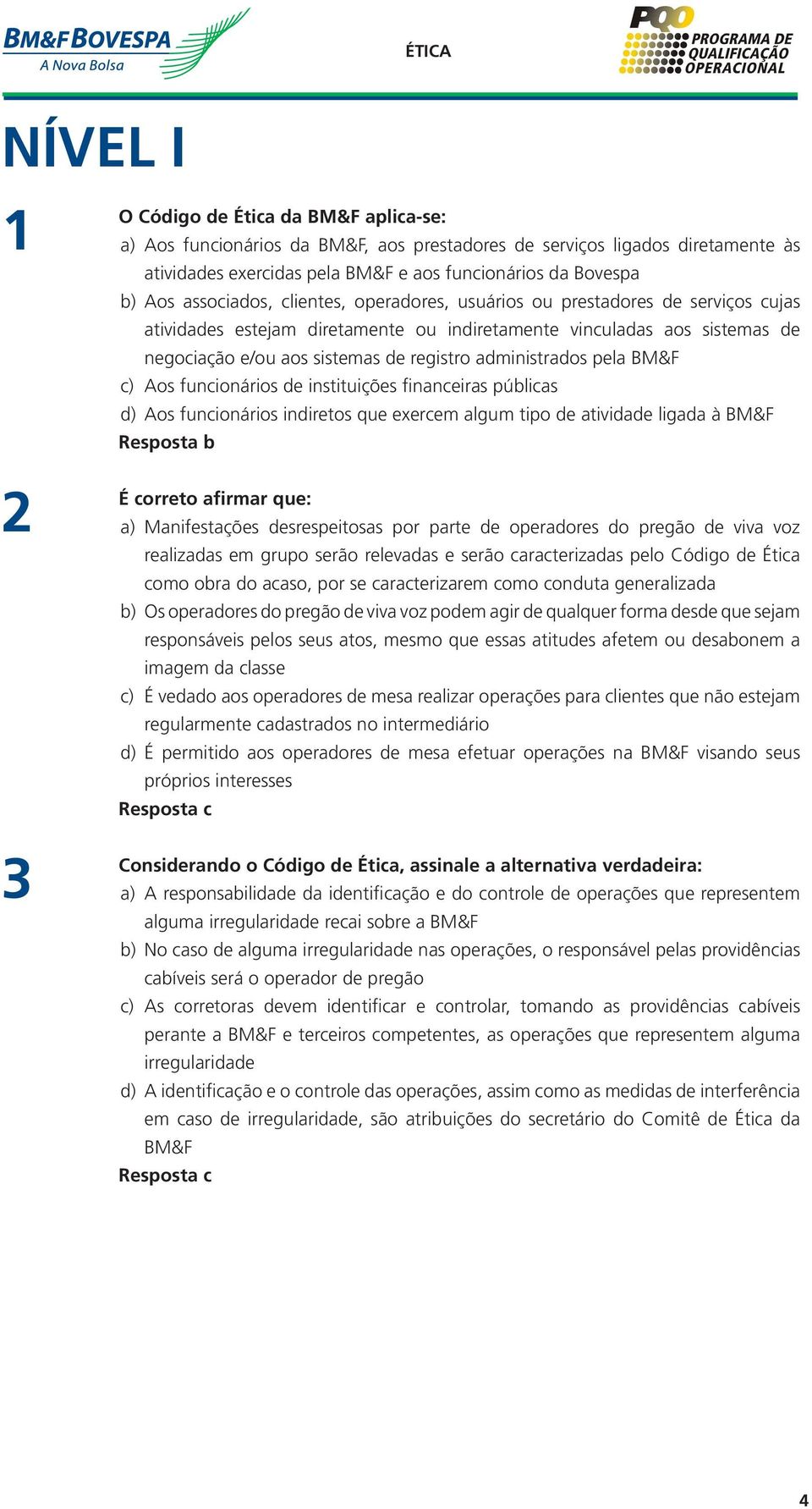 administrados pela BM&F c) Aos funcionários de instituições financeiras públicas d) Aos funcionários indiretos que exercem algum tipo de atividade ligada à BM&F 2 3 É correto afirmar que: a)