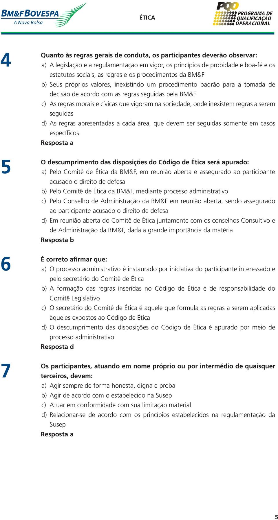 sociedade, onde inexistem regras a serem seguidas d) As regras apresentadas a cada área, que devem ser seguidas somente em casos específicos O descumprimento das disposições do Código de Ética será