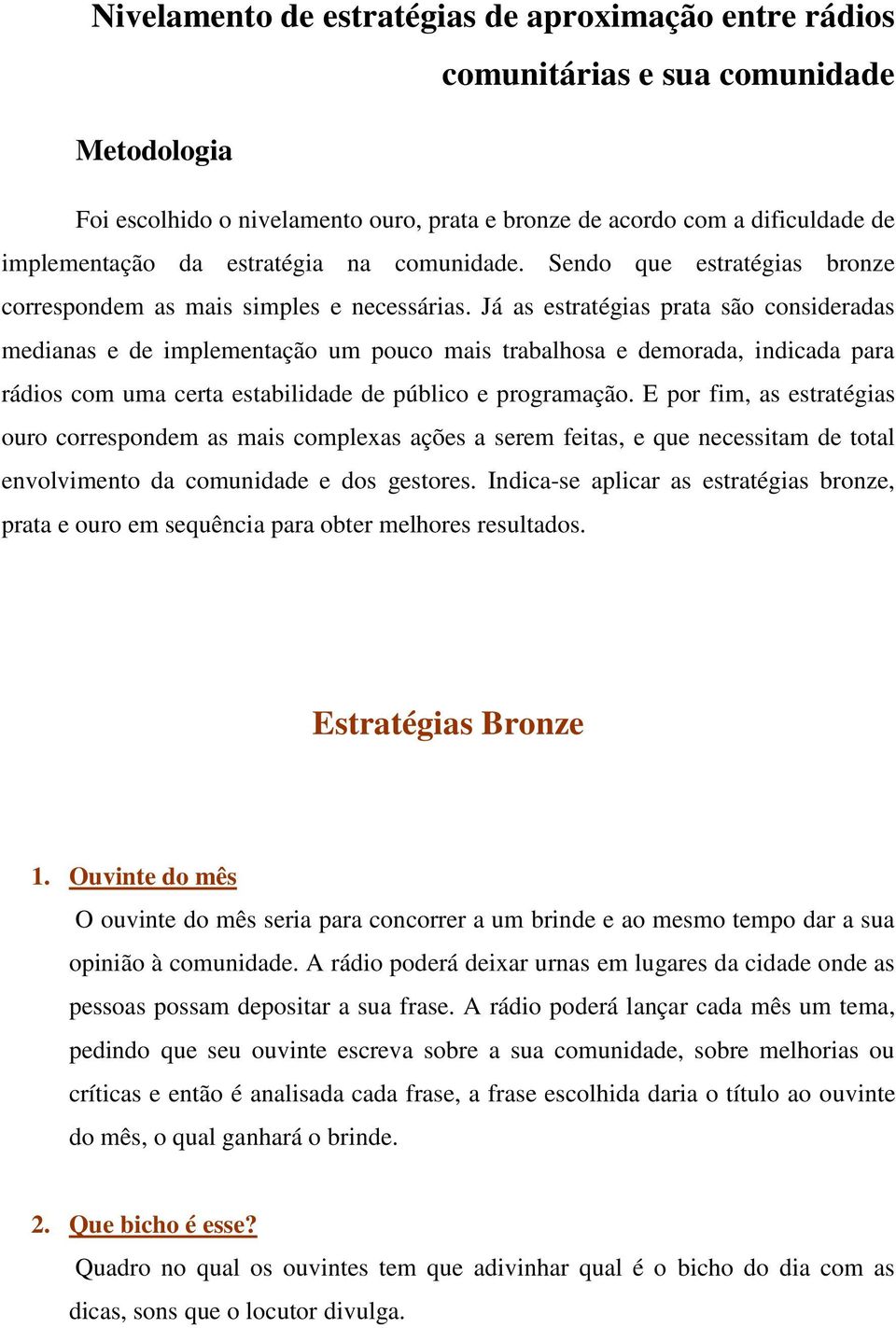 Já as estratégias prata são consideradas medianas e de implementação um pouco mais trabalhosa e demorada, indicada para rádios com uma certa estabilidade de público e programação.