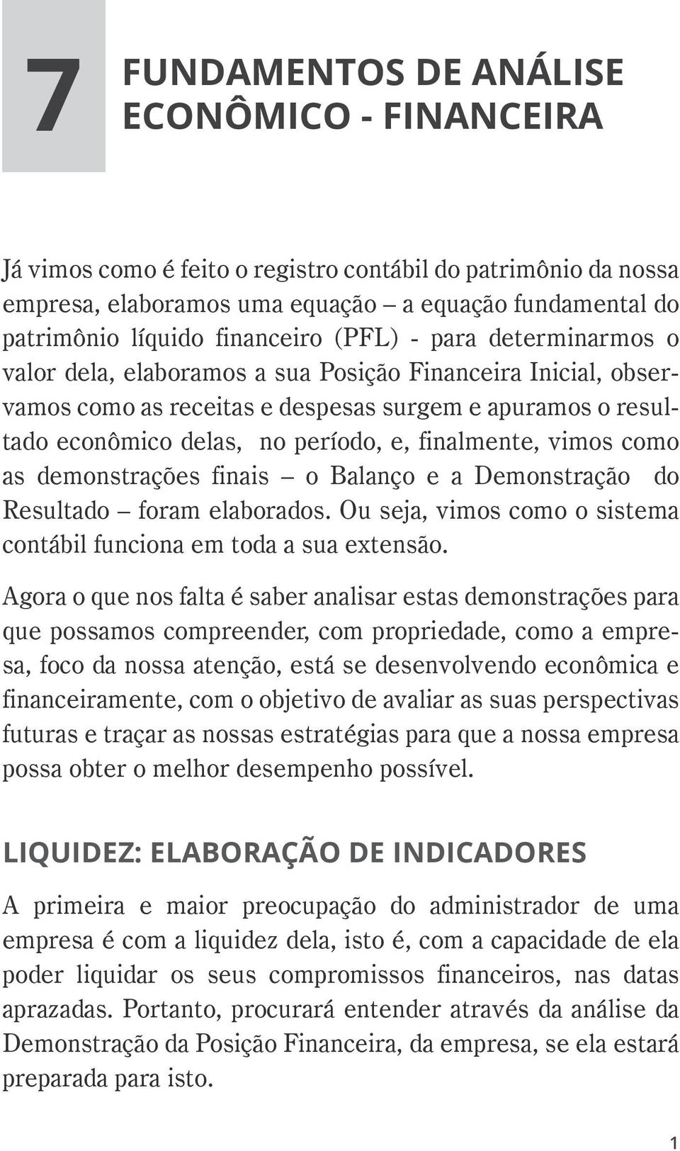 vimos como as demonstrações finais o Balanço e a Demonstração do Resultado foram elaborados. Ou seja, vimos como o sistema contábil funciona em toda a sua extensão.